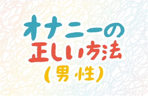 男のオナニーの仕方|【男児の性教育】思春期に身につけたい「正しいマスターベー。